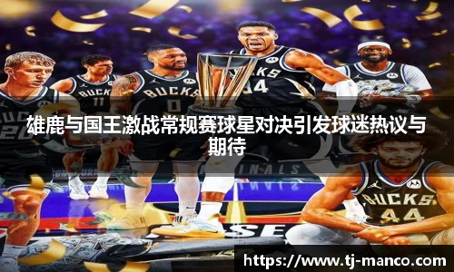 雄鹿与国王激战常规赛球星对决引发球迷热议与期待
