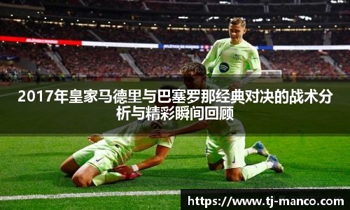 2017年皇家马德里与巴塞罗那经典对决的战术分析与精彩瞬间回顾