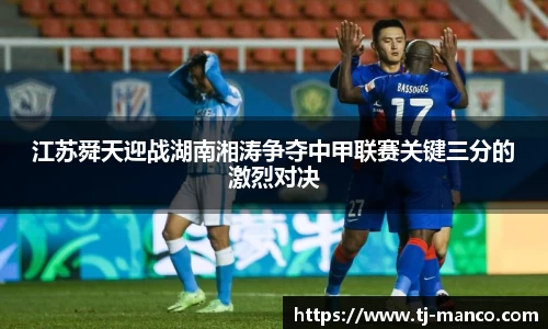 江苏舜天迎战湖南湘涛争夺中甲联赛关键三分的激烈对决