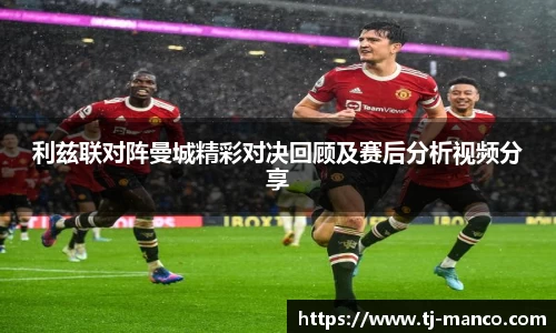 利兹联对阵曼城精彩对决回顾及赛后分析视频分享