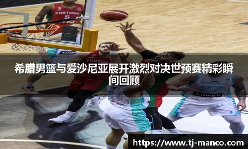 希腊男篮与爱沙尼亚展开激烈对决世预赛精彩瞬间回顾