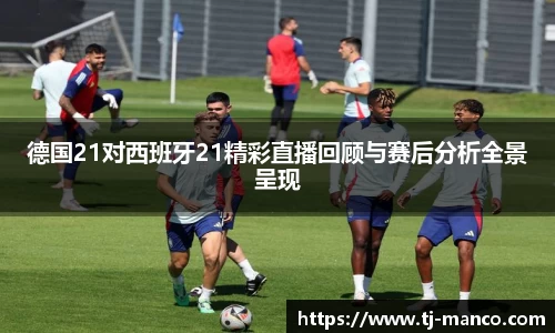 德国21对西班牙21精彩直播回顾与赛后分析全景呈现