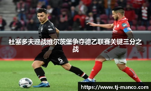 杜塞多夫迎战维尔茨堡争夺德乙联赛关键三分之战